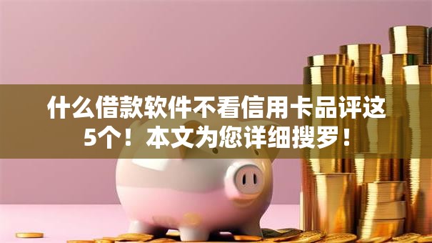 什么借款软件不看信用卡品评这5个!本文为您详细搜罗! 什么借款软件不看信用卡品评这5个!本文为您详细搜罗!