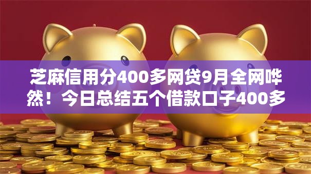 芝麻信用分400多网贷9月全网哗然！今日总结五个借款口子400多网贷软件