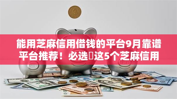 能用芝麻信用借钱的平台9月靠谱平台推荐!必选这5个芝麻信用可贷款的口子 能用芝麻信用借钱的平台9月靠谱平台推荐!必选这5个芝麻信用可贷款的口子