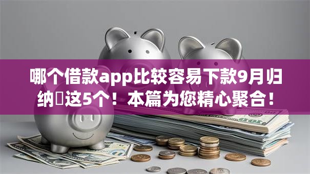 哪个借款app比较容易下款9月归纳​这5个！本篇为您精心聚合！