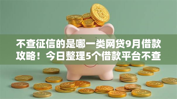 不查征信的是哪一类网贷9月借款攻略！今日整理5个借款平台不查征信的是哪一类口子