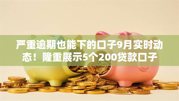 严重逾期也能下的口子9月实时动态！隆重展示5个200贷款口子