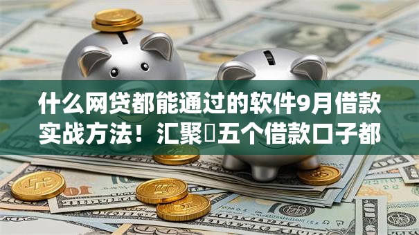 什么网贷都能通过的软件9月借款实战方法！汇聚​五个借款口子都能通过的app