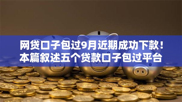 网贷口子包过9月近期成功下款！本篇叙述五个贷款口子包过平台