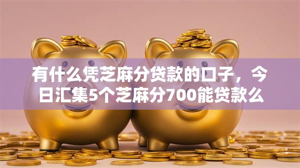 有什么凭芝麻分贷款的口子，今日汇集5个芝麻分700能贷款么