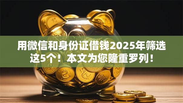 用微信和身份证借钱2025年筛选这5个!本文为您隆重罗列! 用微信和身份证借钱2025年筛选这5个!本文为您隆重罗列!