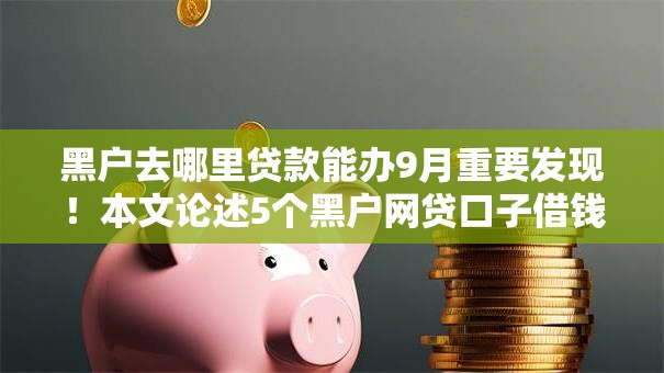 黑户去哪里贷款能办9月重要发现!本文论述5个黑户网贷口子借钱能办 黑户去哪里贷款能办9月重要发现!本文论述5个黑户网贷口子借钱能办