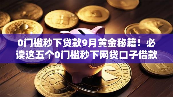 0门槛秒下贷款9月黄金秘籍！必读这五个0门槛秒下网贷口子借款