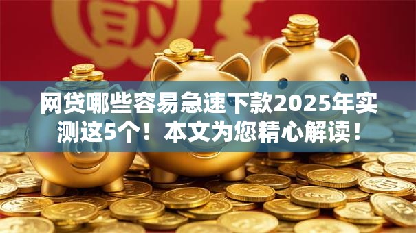 网贷哪些容易急速下款2025年实测这5个！本文为您精心解读！