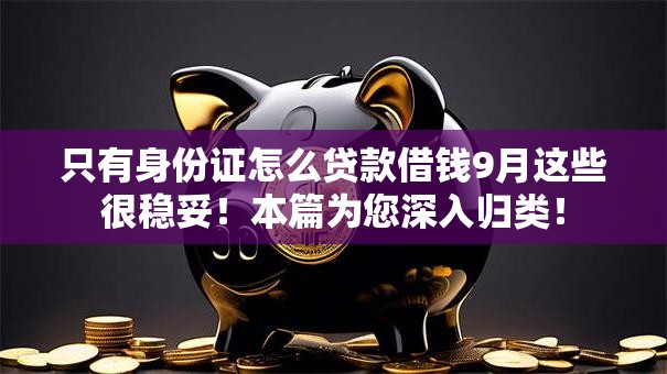 只有身份证怎么贷款借钱9月这些很稳妥！本篇为您深入归类！