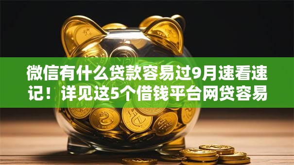 微信有什么贷款容易过9月速看速记！详见这5个借钱平台网贷容易过