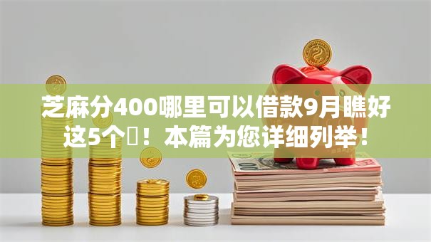 芝麻分400哪里可以借款9月瞧好这5个​！本篇为您详细列举！