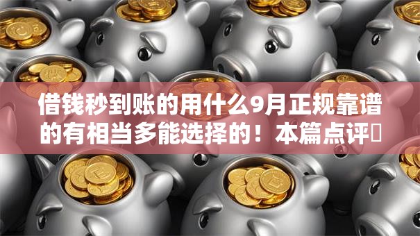 借钱秒到账的用什么9月正规靠谱的有相当多能选择的！本篇点评​这5个借钱平台！