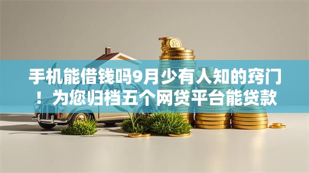 手机能借钱吗9月少有人知的窍门！为您归档五个网贷平台能贷款