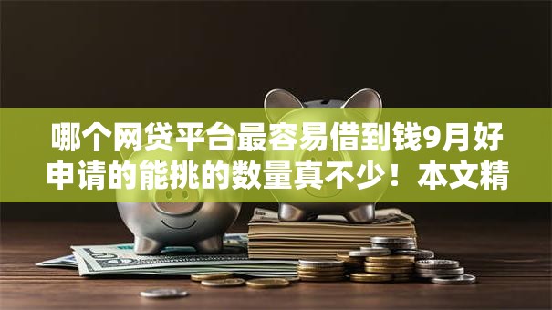 哪个网贷平台最容易借到钱9月好申请的能挑的数量真不少！本文精心梳理这五个借钱软件！