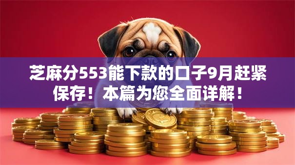 芝麻分553能下款的口子9月赶紧保存！本篇为您全面详解！