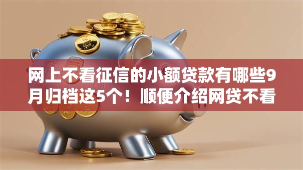 网上不看征信的小额贷款有哪些9月归档这5个！顺便介绍网贷不看征信口子可以借钱