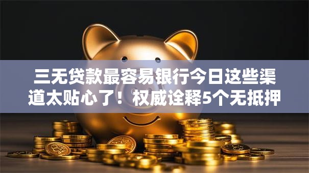 三无贷款最容易银行今日这些渠道太贴心了!权威诠释5个无抵押借款最易的平台 三无贷款最容易银行今日这些渠道太贴心了!权威诠释5个无抵押借款最易的平台