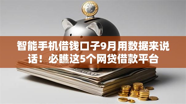 智能手机借钱口子9月用数据来说话！必瞧这5个网贷借款平台