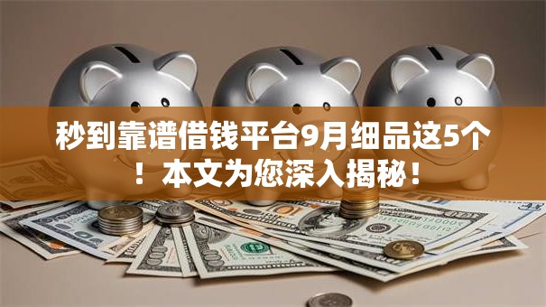 秒到靠谱借钱平台9月细品这5个！本文为您深入揭秘！