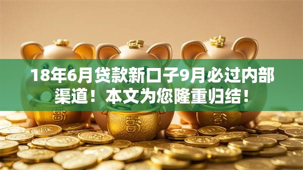 18年6月贷款新口子9月必过内部渠道!本文为您隆重归结! 18年6月贷款新口子9月必过内部渠道!本文为您隆重归结!