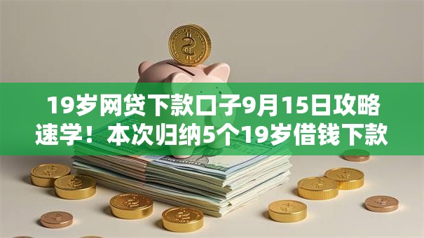 19岁网贷下款口子9月15日攻略速学!本次归纳5个19岁借钱下款软件借款快 19岁网贷下款口子9月15日攻略速学!本次归纳5个19岁借钱下款软件借款快