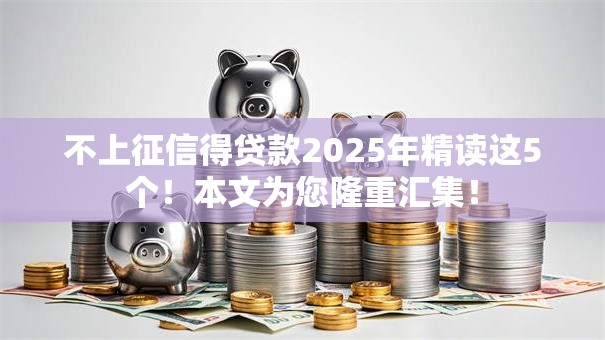 不上征信得贷款2025年精读这5个!本文为您隆重汇集! 不上征信得贷款2025年精读这5个!本文为您隆重汇集!