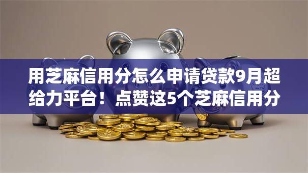 用芝麻信用分怎么申请贷款9月超给力平台!点赞这5个芝麻信用分借钱用网贷app 用芝麻信用分怎么申请贷款9月超给力平台!点赞这5个芝麻信用分借钱用网贷app