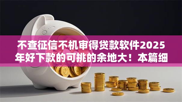 不查征信不机审得贷款软件2025年好下款的可挑的余地大！本篇细致探索这5个借钱口子！