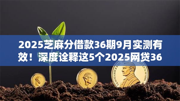 2025芝麻分借款36期9月实测有效！深度诠释这5个2025网贷36期口子平台