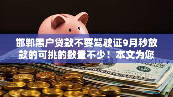 邯郸黑户贷款不要驾驶证9月秒放款的可挑的数量不少！本文为您细致分析这五个借钱平台！