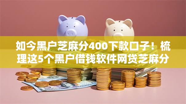 如今黑户芝麻分400下款口子！梳理这5个黑户借钱软件网贷芝麻分四百
