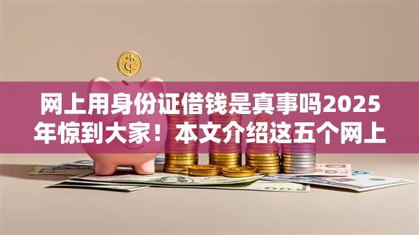 网上用身份证借钱是真事吗2025年惊到大家！本文介绍这五个网上贷款用身份证是真的
