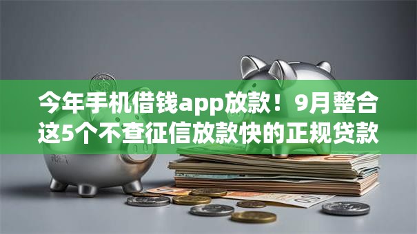 今年手机借钱app放款！9月整合这5个不查征信放款快的正规贷款