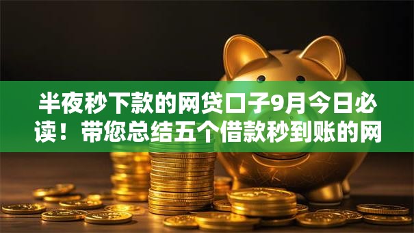 半夜秒下款的网贷口子9月今日必读！带您总结五个借款秒到账的网贷平台