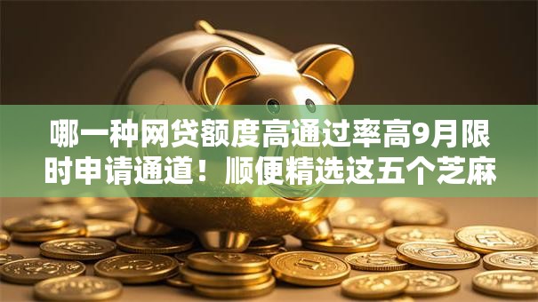 哪一种网贷额度高通过率高9月限时申请通道！顺便精选这五个芝麻分低贷款能借多少