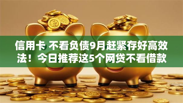 信用卡 不看负债9月赶紧存好高效法！今日推荐这5个网贷不看借款平台负债