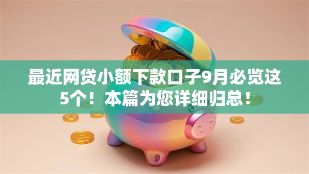 最近网贷小额下款口子9月必览这5个！本篇为您详细归总！