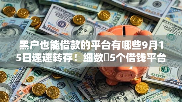 黑户也能借款的平台有哪些9月15日速速转存！细数​5个借钱平台必过