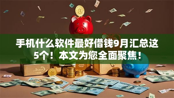 手机什么软件最好借钱9月汇总这5个！本文为您全面聚焦！