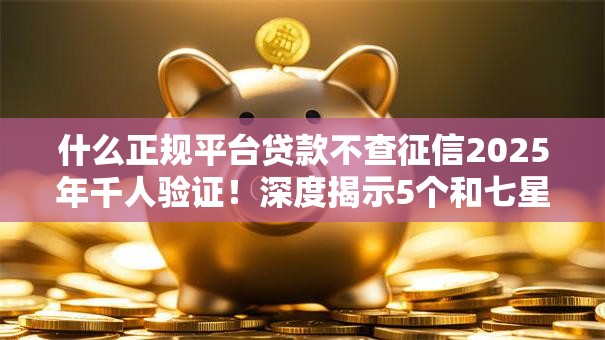 什么正规平台贷款不查征信2025年千人验证！深度揭示5个和七星口袋类似的网贷口子