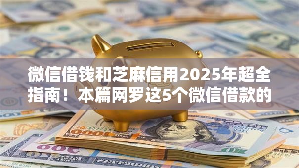 微信借钱和芝麻信用2025年超全指南！本篇网罗这5个微信借款的软件和芝麻信用贷款