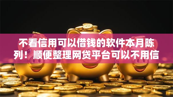 不看信用可以借钱的软件本月陈列！顺便整理网贷平台可以不用信用贷款