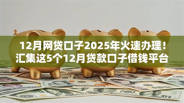 12月网贷口子2025年火速办理！汇集这5个12月贷款口子借钱平台
