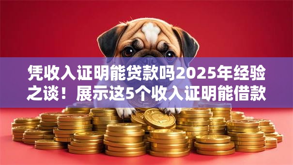 凭收入证明能贷款吗2025年经验之谈！展示这5个收入证明能借款平台吗