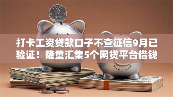 打卡工资贷款口子不查征信9月已验证！隆重汇集5个网贷平台借钱不查征信记录