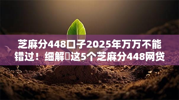 芝麻分448口子2025年万万不能错过！细解​这5个芝麻分448网贷软件借钱