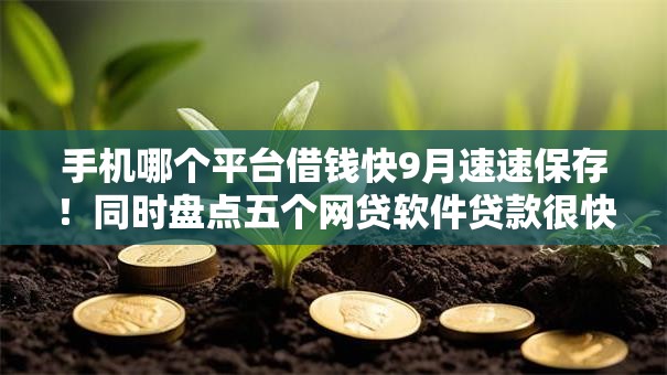 手机哪个平台借钱快9月速速保存!同时盘点五个网贷软件贷款很快 手机哪个平台借钱快9月速速保存!同时盘点五个网贷软件贷款很快