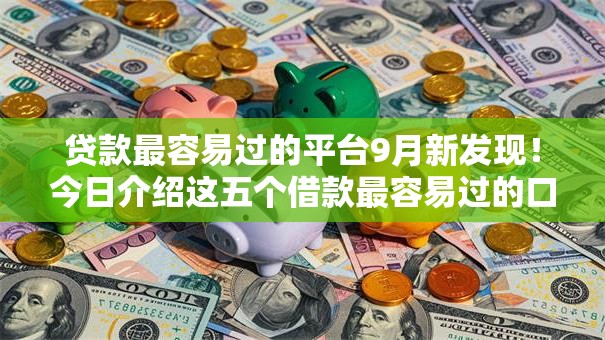 贷款最容易过的平台9月新发现！今日介绍这五个借款最容易过的口子