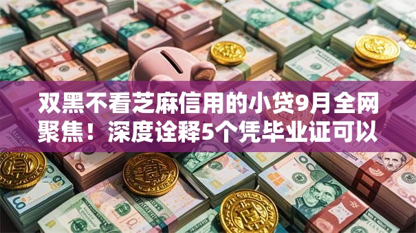 双黑不看芝麻信用的小贷9月全网聚焦！深度诠释5个凭毕业证可以贷款